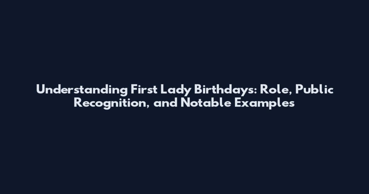Understanding First Lady Birthdays: Role, Public Recognition, and Notable Examples
