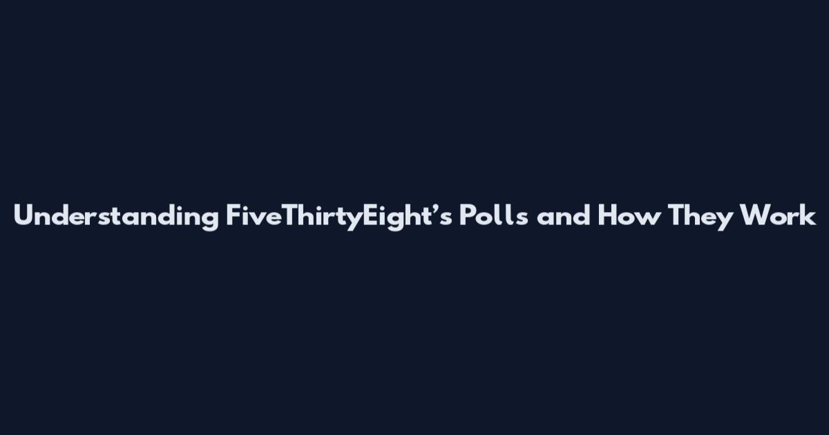 Understanding FiveThirtyEight’s Polls and How They Work