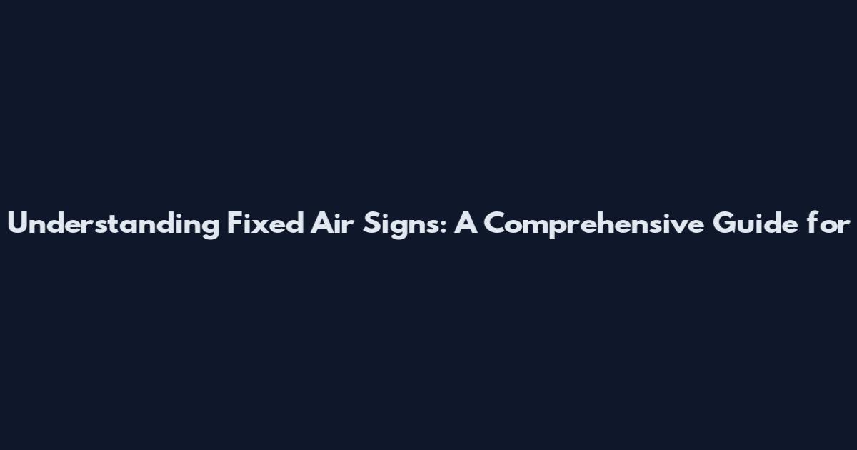 Understanding Fixed Air Signs: A Comprehensive Guide for