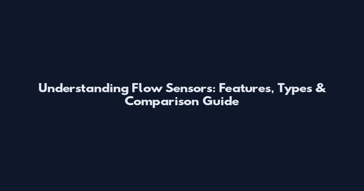 Understanding Flow Sensors: Features, Types & Comparison Guide