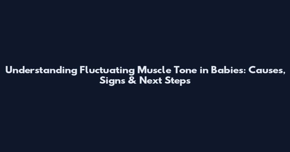 Understanding Fluctuating Muscle Tone in Babies: Causes, Signs & Next Steps