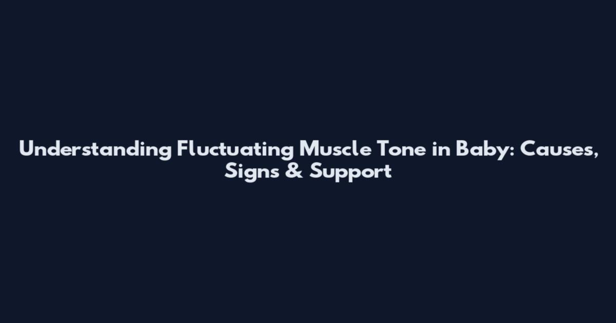 Understanding Fluctuating Muscle Tone in Baby: Causes, Signs & Support