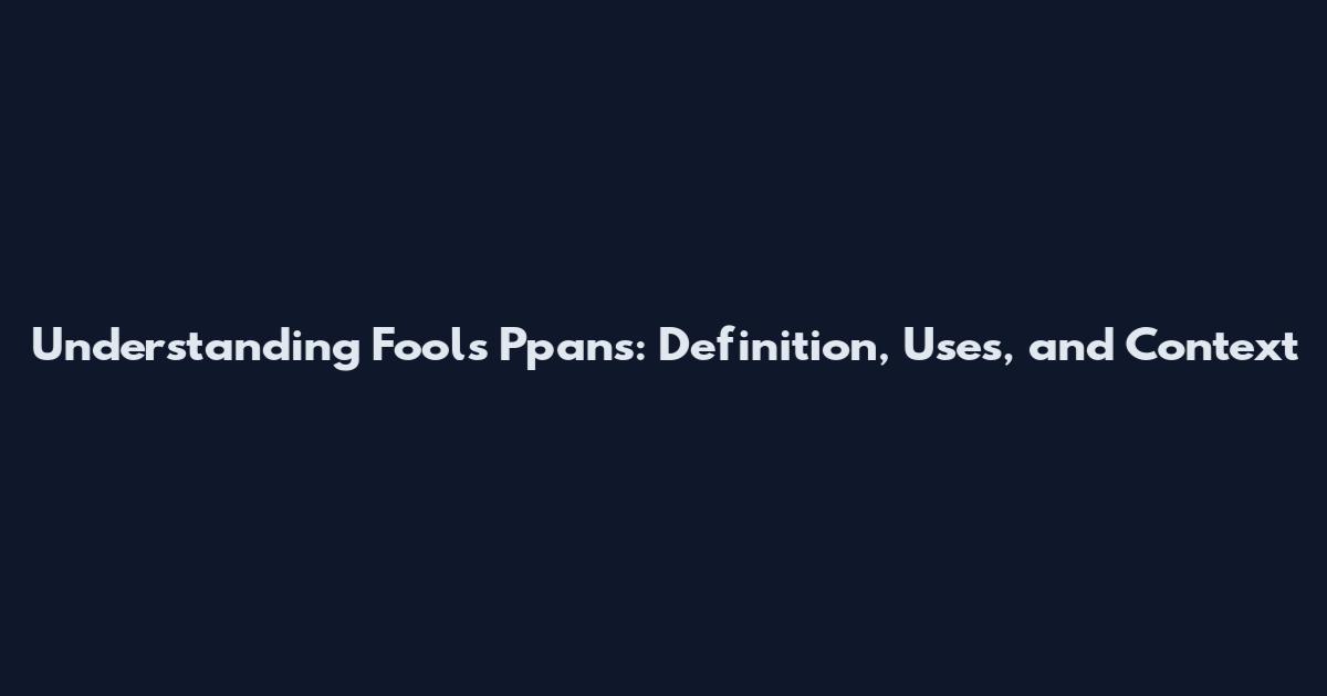 Understanding Fools Ppans: Definition, Uses, and Context