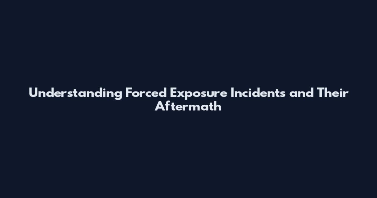 Understanding Forced Exposure Incidents and Their Aftermath