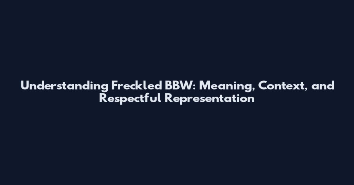 Understanding Freckled BBW: Meaning, Context, and Respectful Representation