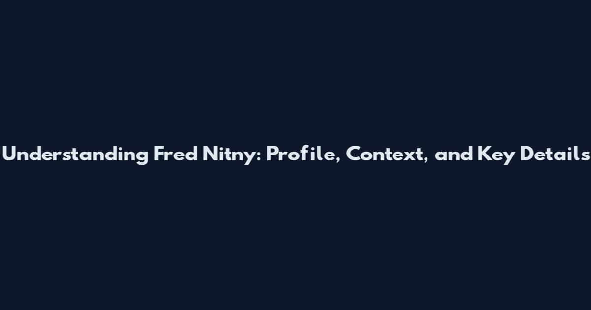Understanding Fred Nitny: Profile, Context, and Key Details