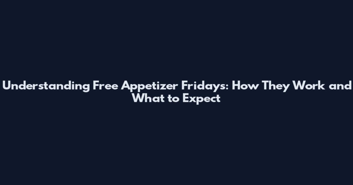 Understanding Free Appetizer Fridays: How They Work and What to Expect
