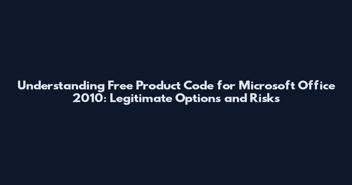 Understanding Free Product Code for Microsoft Office 2010: Legitimate Options and Risks