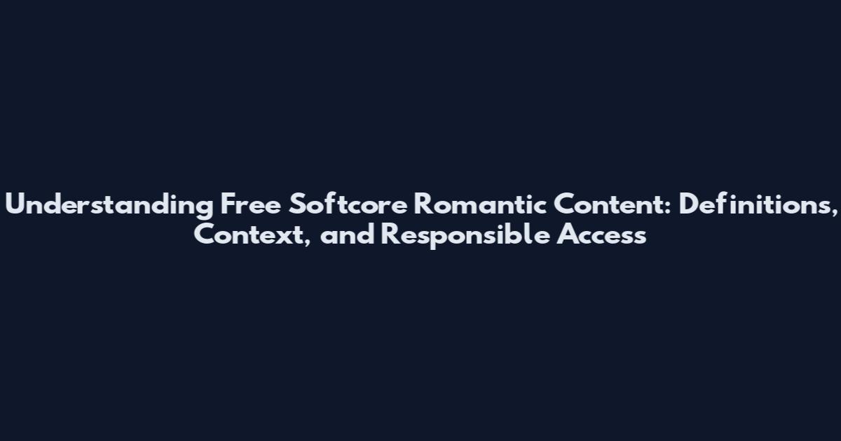 Understanding Free Softcore Romantic Content: Definitions, Context, and Responsible Access