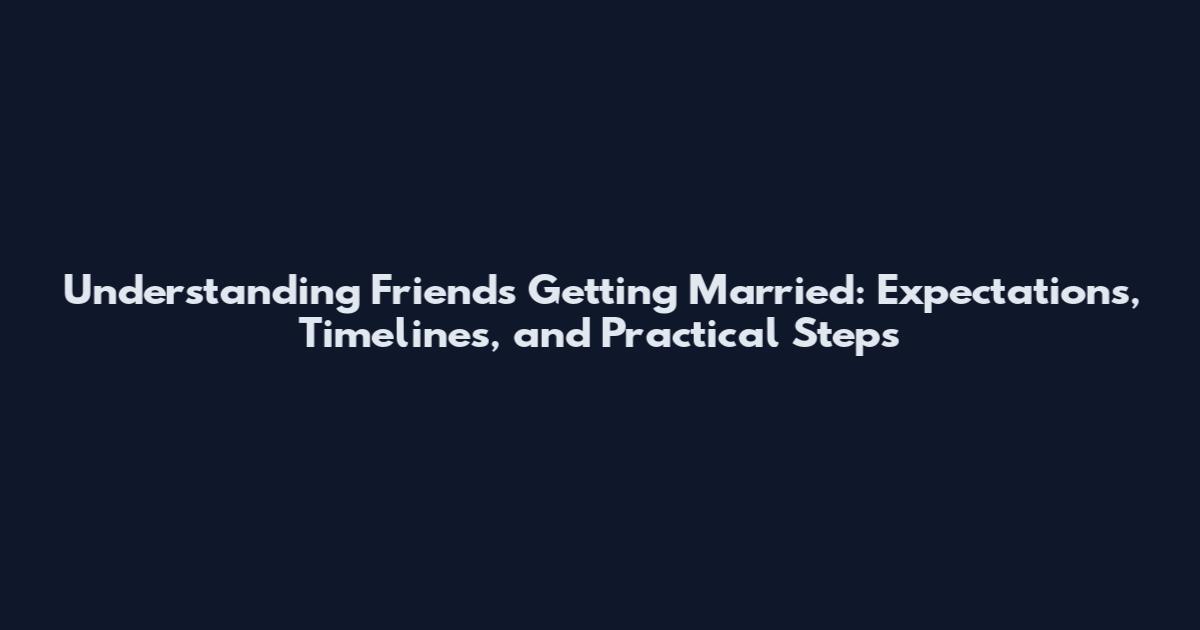 Understanding Friends Getting Married: Expectations, Timelines, and Practical Steps