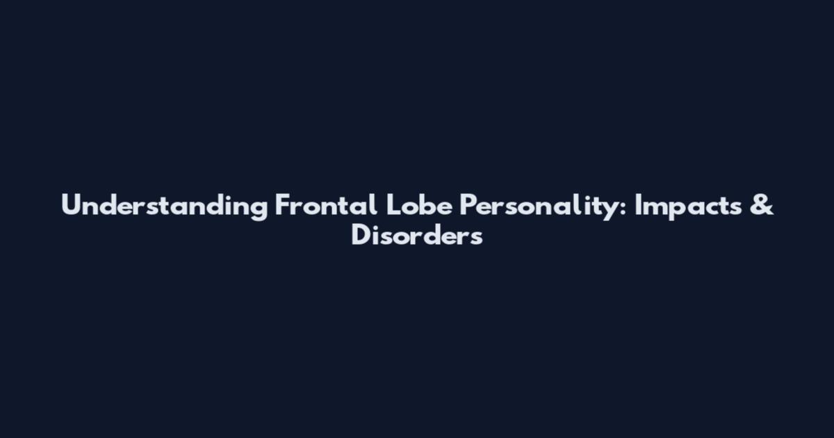 Understanding Frontal Lobe Personality: Impacts & Disorders