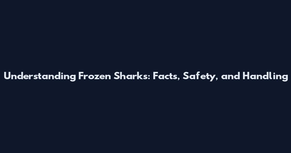 Understanding Frozen Sharks: Facts, Safety, and Handling