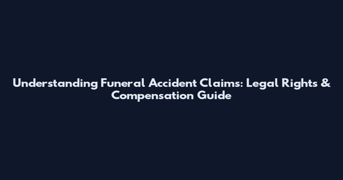 Understanding Funeral Accident Claims: Legal Rights & Compensation Guide