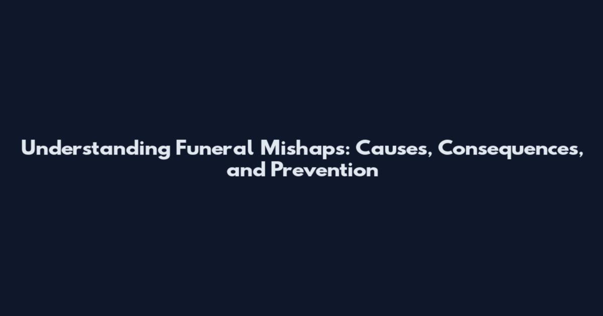 Understanding Funeral Mishaps: Causes, Consequences, and Prevention