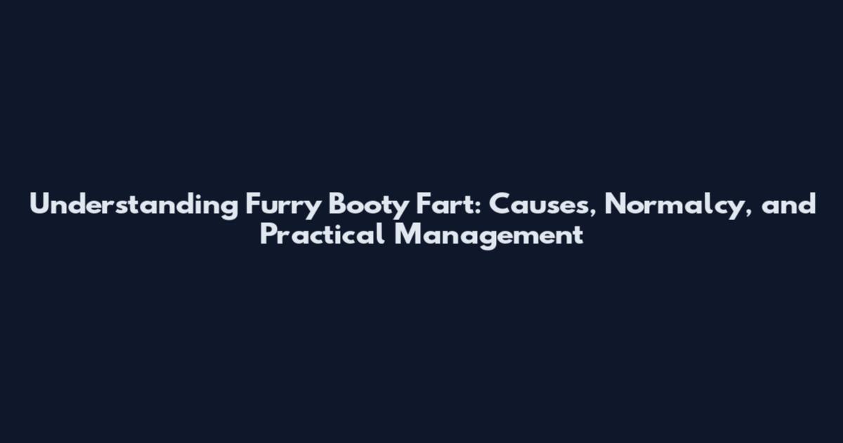 Understanding Furry Booty Fart: Causes, Normalcy, and Practical Management