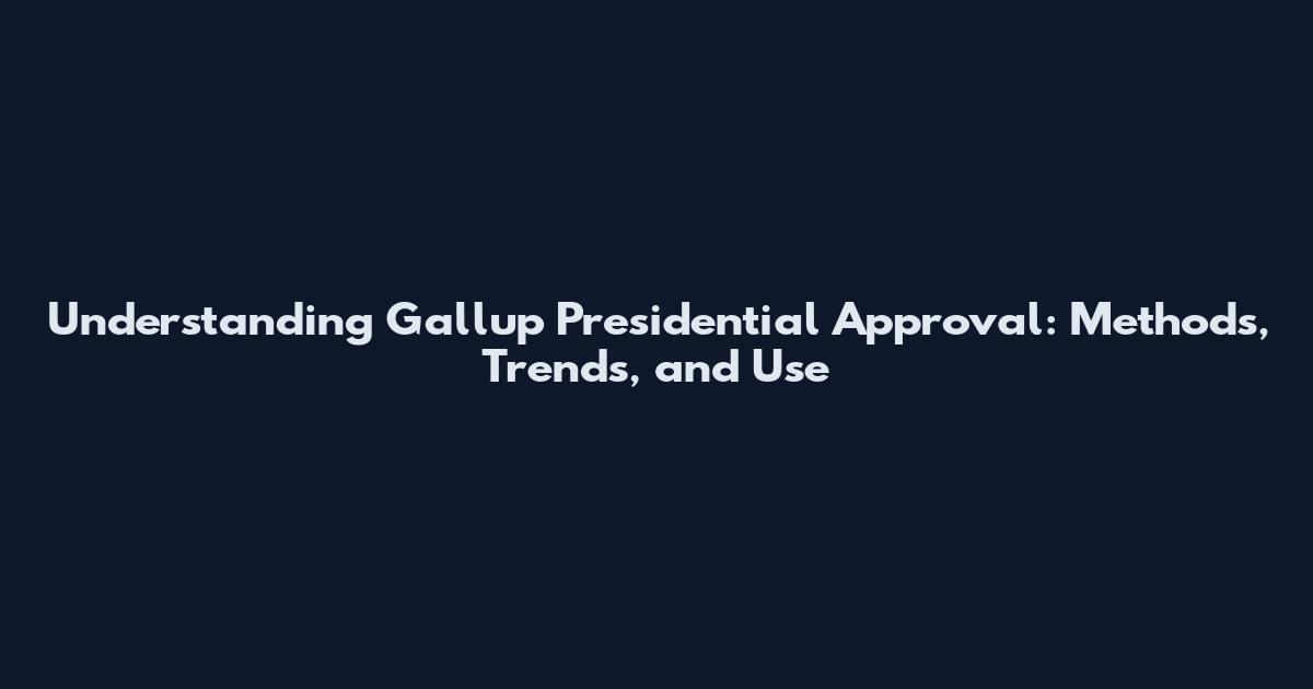 Understanding Gallup Presidential Approval: Methods, Trends, and Use