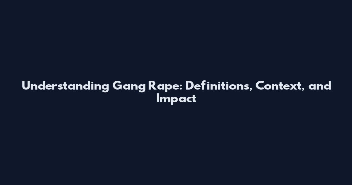 Understanding Gang Rape: Definitions, Context, and Impact