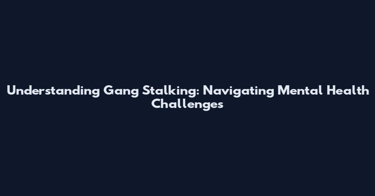 Understanding Gang Stalking: Navigating Mental Health Challenges
