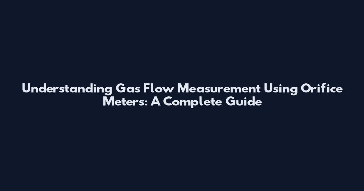 Understanding Gas Flow Measurement Using Orifice Meters: A Complete Guide