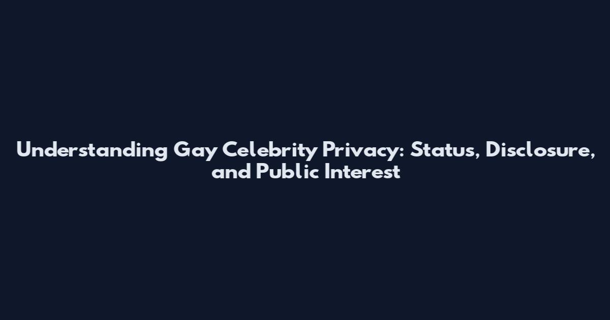 Understanding Gay Celebrity Privacy: Status, Disclosure, and Public Interest
