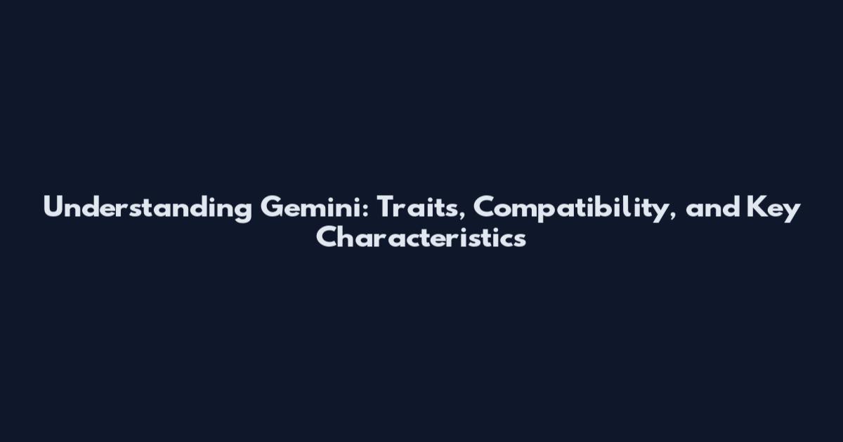 Understanding Gemini: Traits, Compatibility, and Key Characteristics