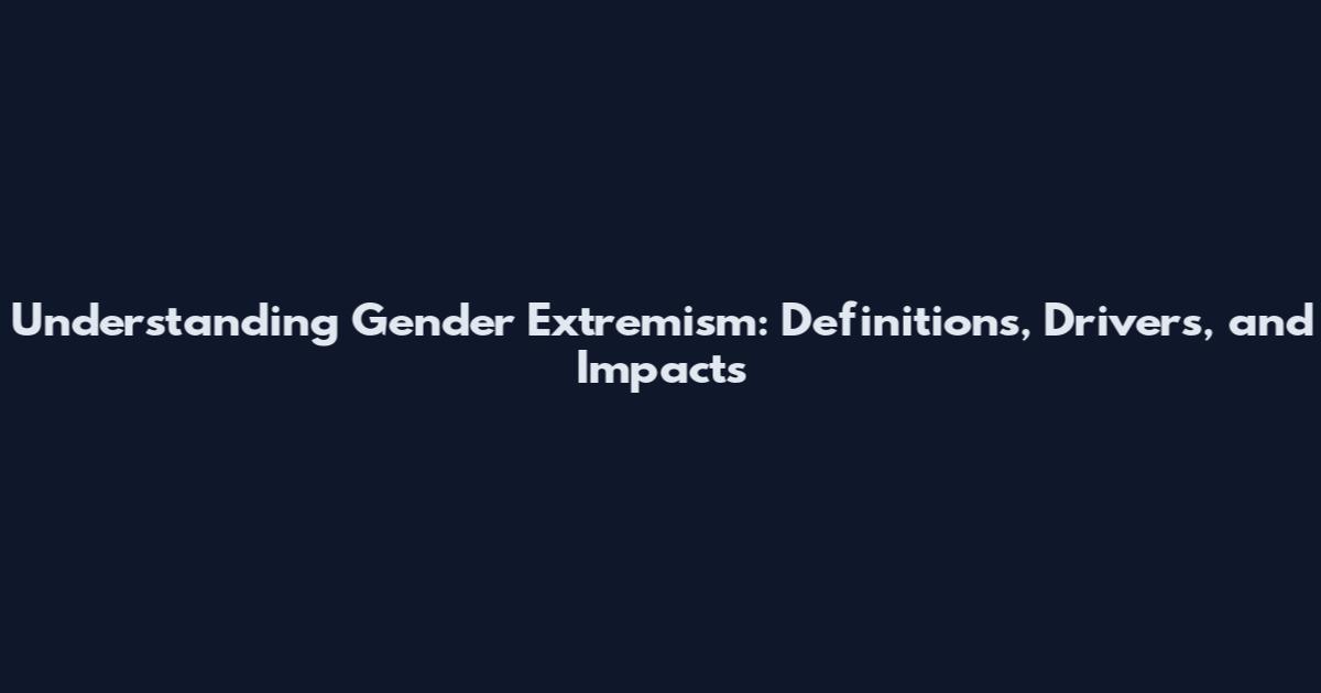 Understanding Gender Extremism: Definitions, Drivers, and Impacts