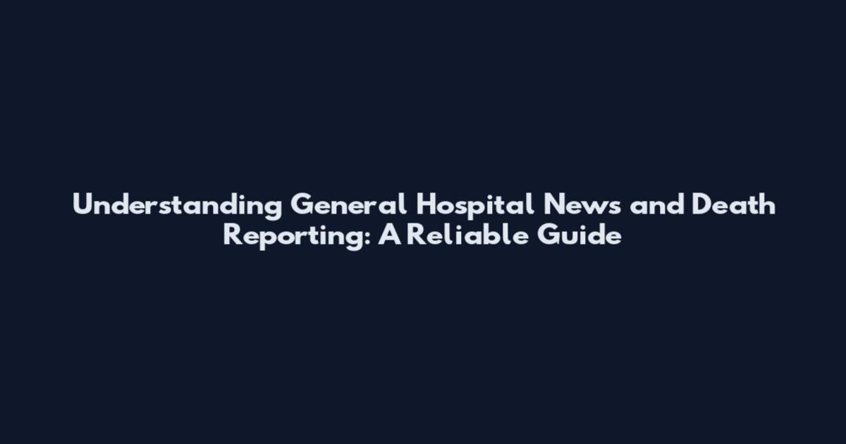 Understanding General Hospital News and Death Reporting: A Reliable Guide