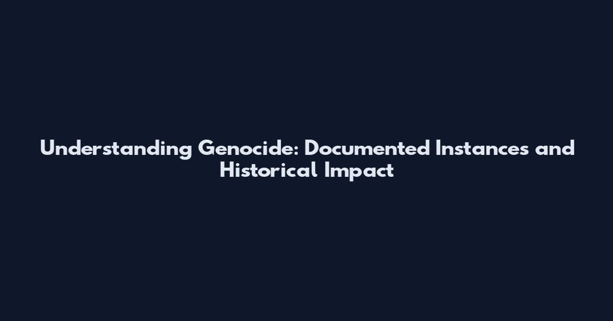 Understanding Genocide: Documented Instances and Historical Impact