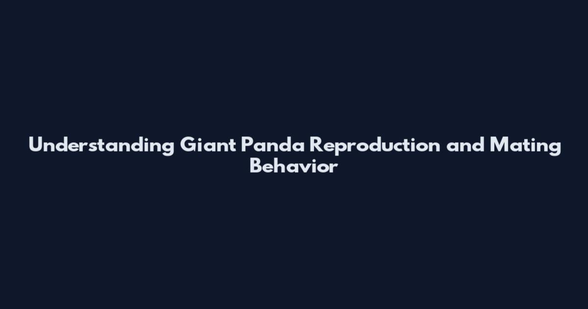 Understanding Giant Panda Reproduction and Mating Behavior