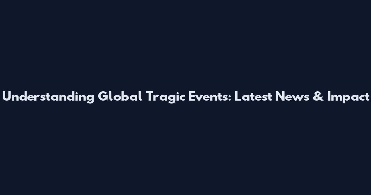Understanding Global Tragic Events: Latest News & Impact