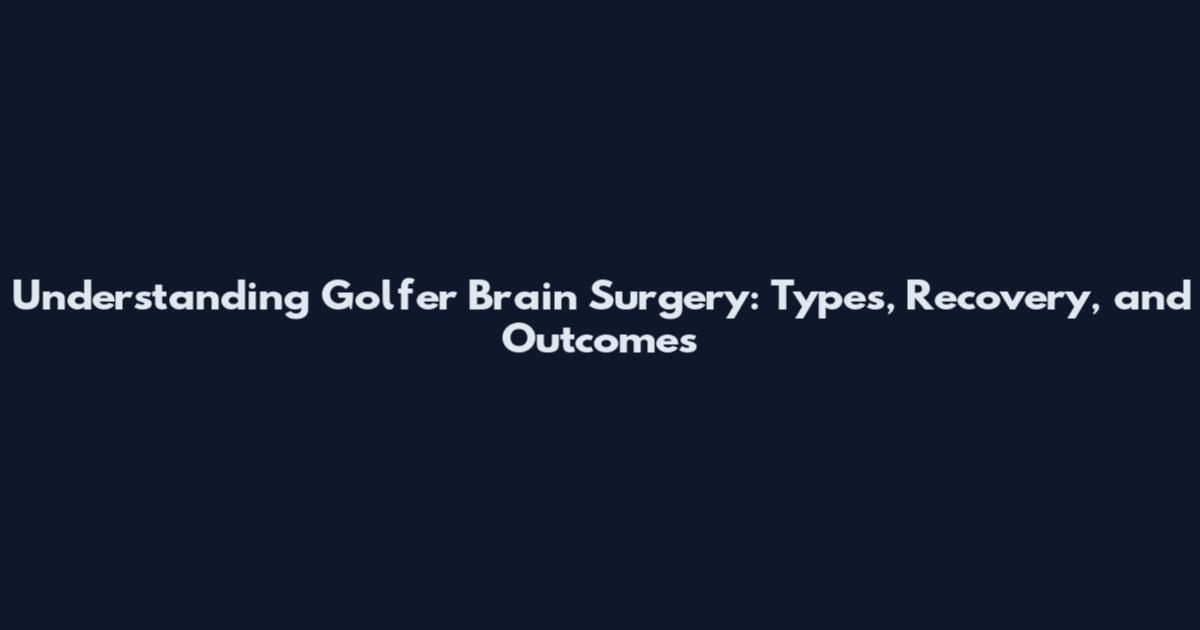 Understanding Golfer Brain Surgery: Types, Recovery, and Outcomes