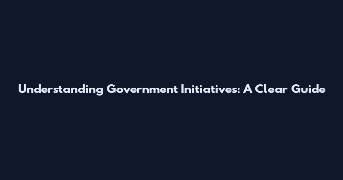 Understanding Government Initiatives: A Clear Guide