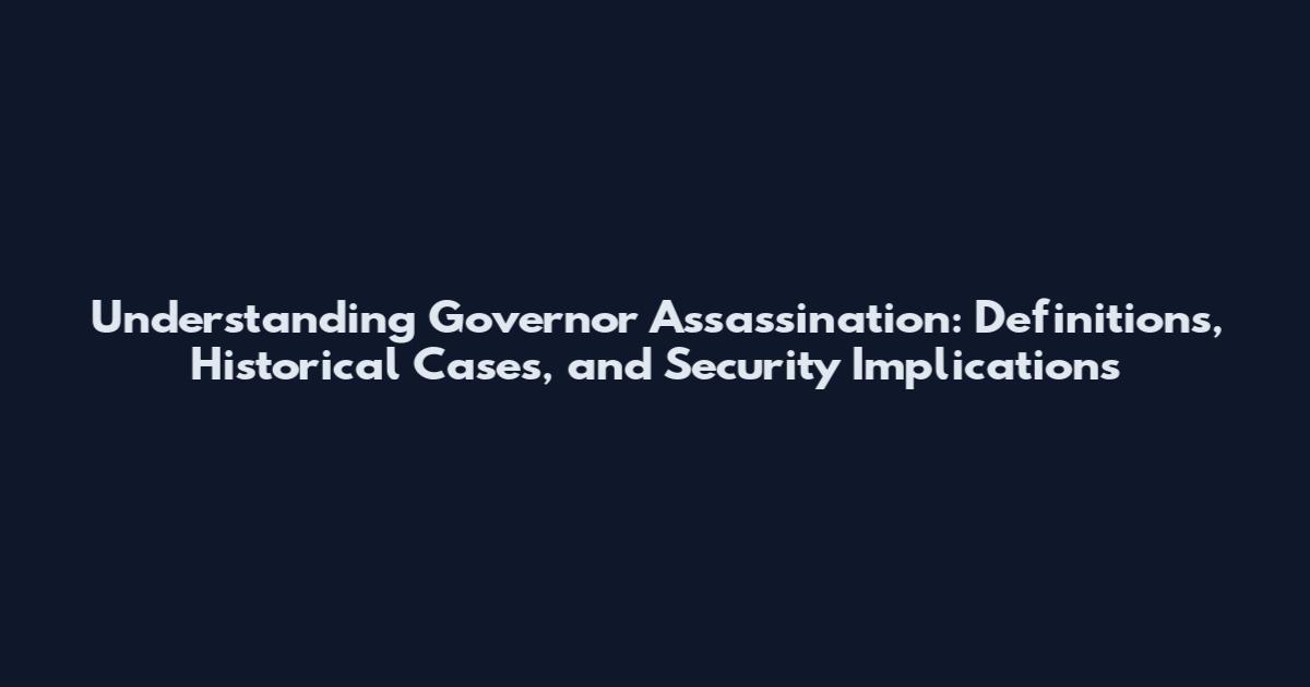 Understanding Governor Assassination: Definitions, Historical Cases, and Security Implications