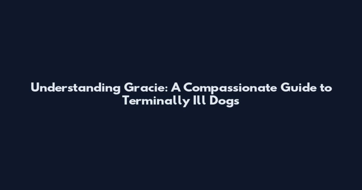 Understanding Gracie: A Compassionate Guide to Terminally Ill Dogs
