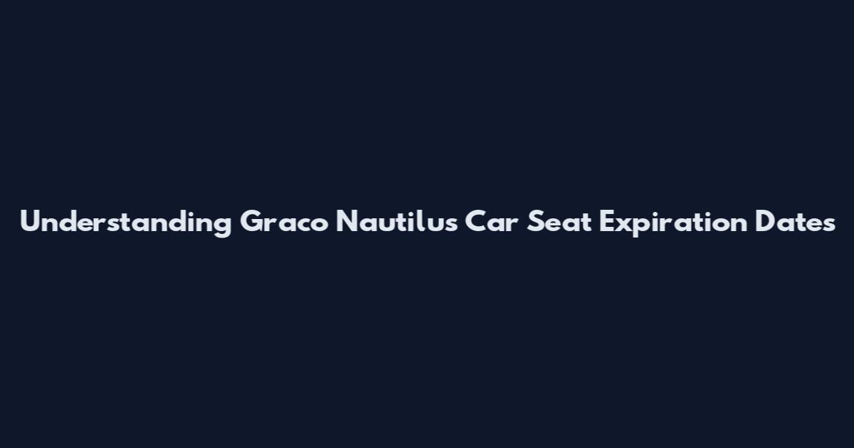 Understanding Graco Nautilus Car Seat Expiration Dates