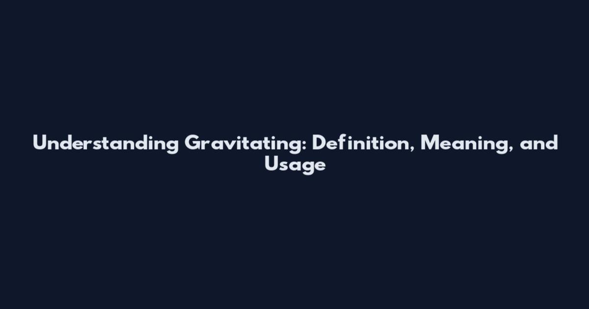 Understanding Gravitating: Definition, Meaning, and Usage