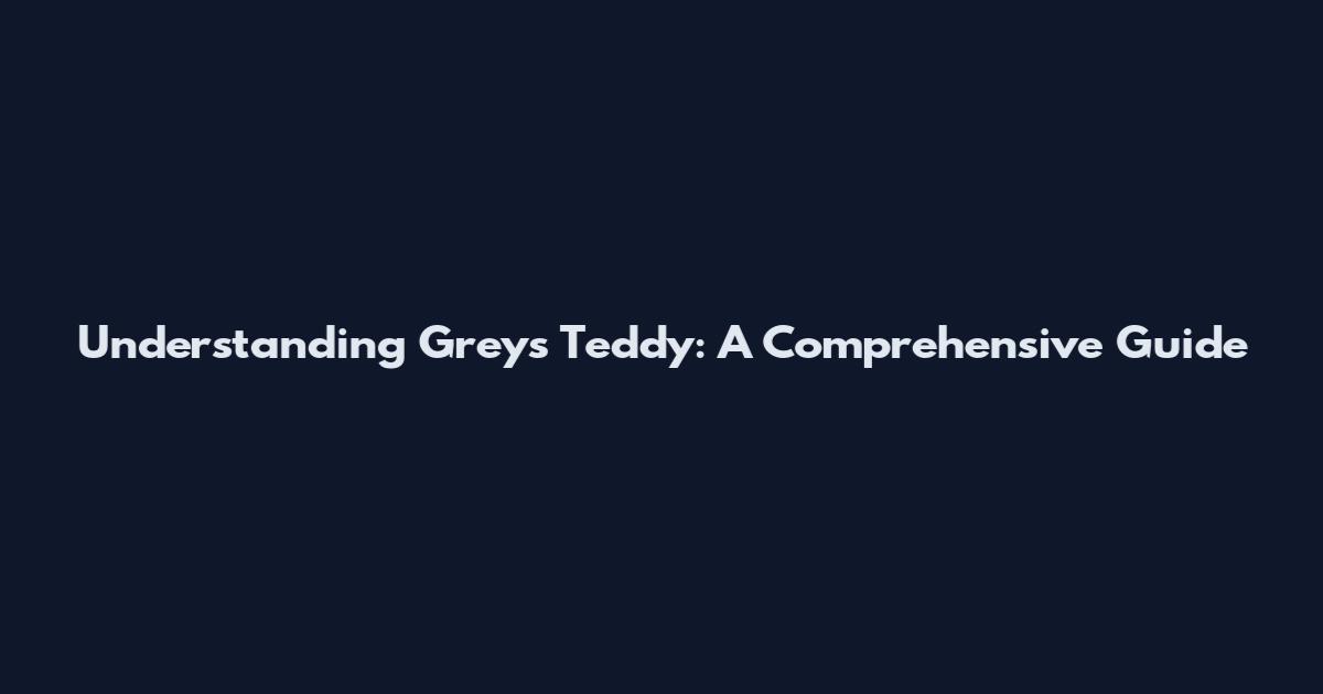 Understanding Greys Teddy: A Comprehensive Guide
