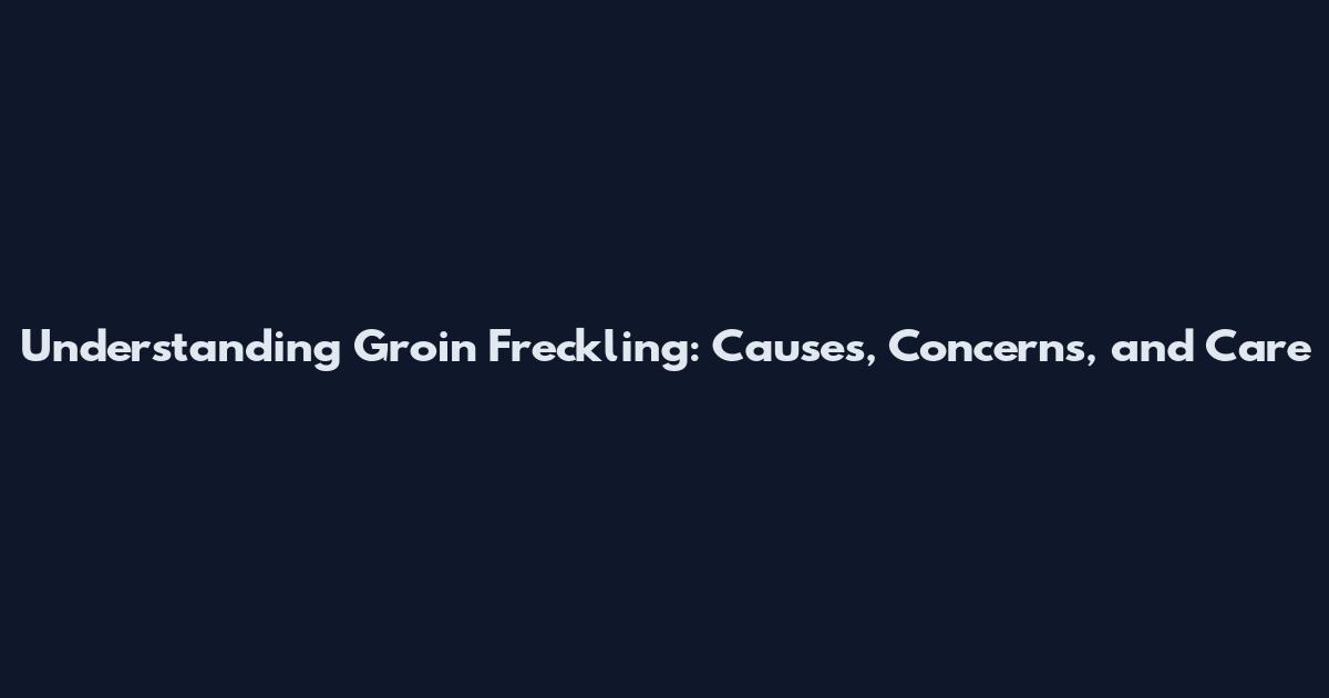 Understanding Groin Freckling: Causes, Concerns, and Care