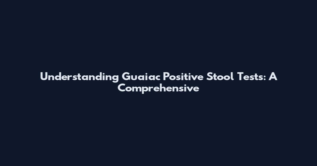Understanding Guaiac Positive Stool Tests: A Comprehensive