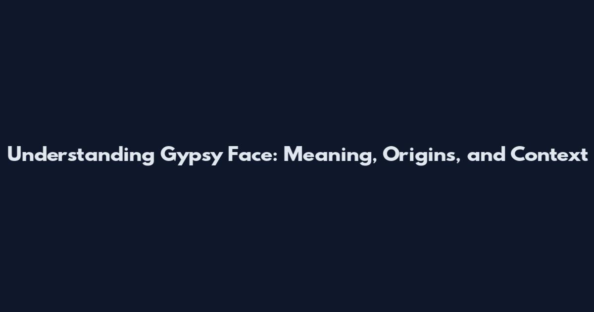 Understanding Gypsy Face: Meaning, Origins, and Context