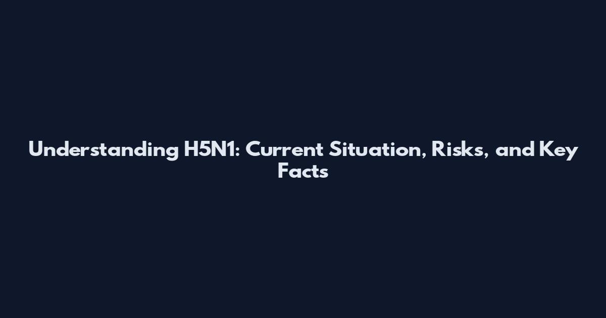 Understanding H5N1: Current Situation, Risks, and Key Facts