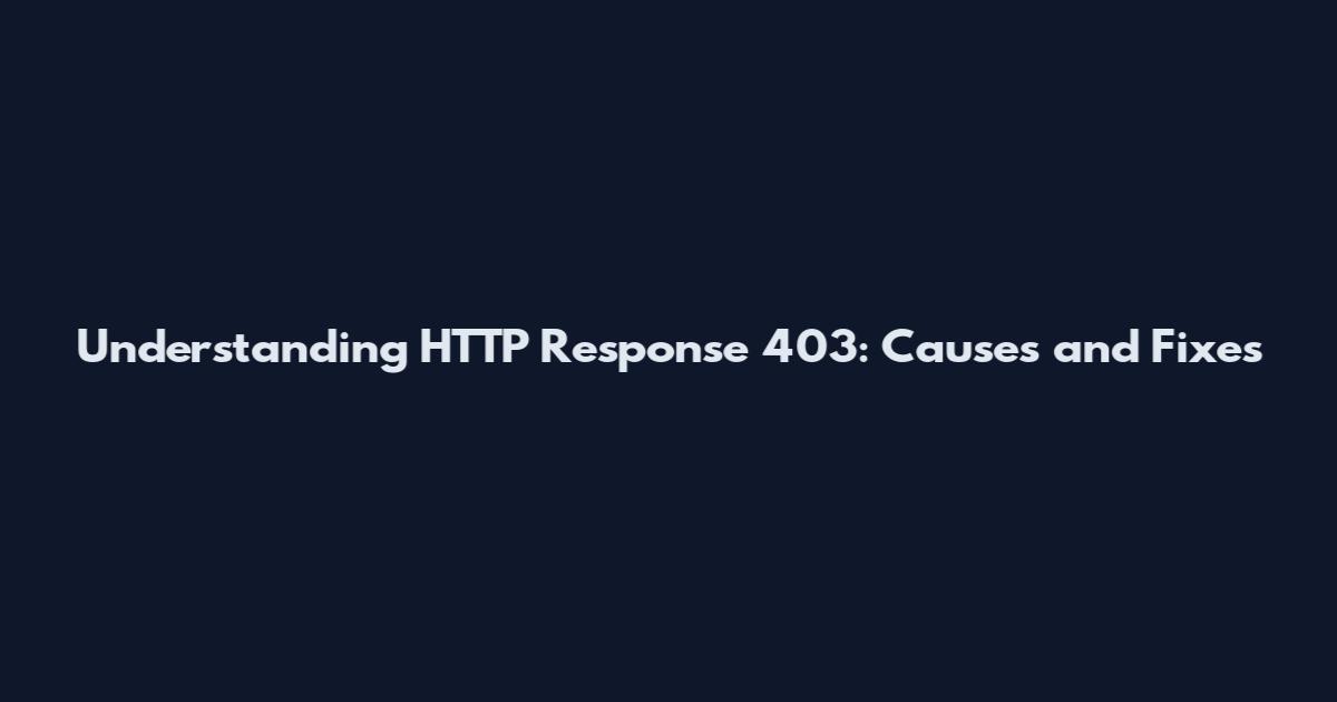 Understanding HTTP Response 403: Causes and Fixes