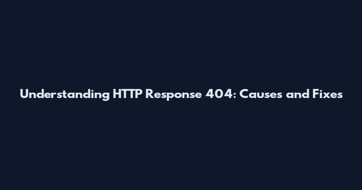 Understanding HTTP Response 404: Causes and Fixes