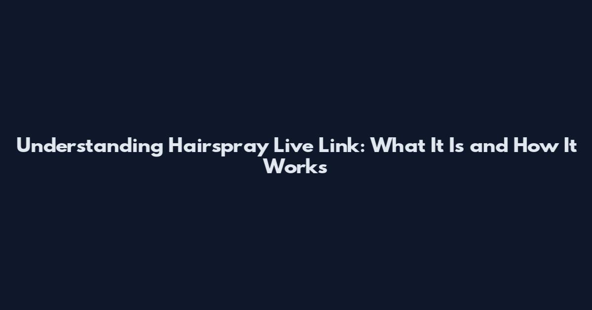 Understanding Hairspray Live Link: What It Is and How It Works