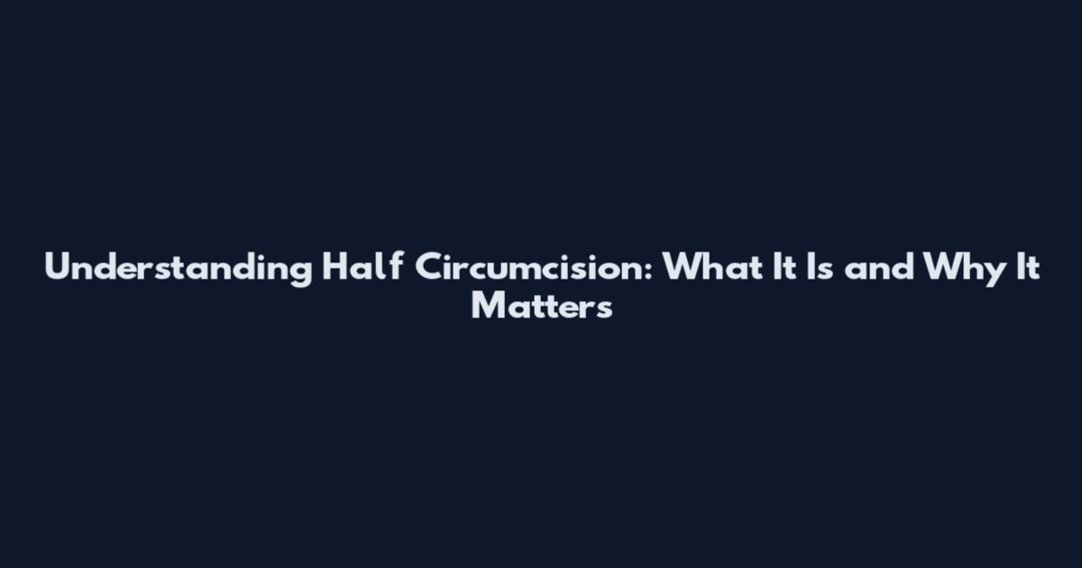 Understanding Half Circumcision: What It Is and Why It Matters