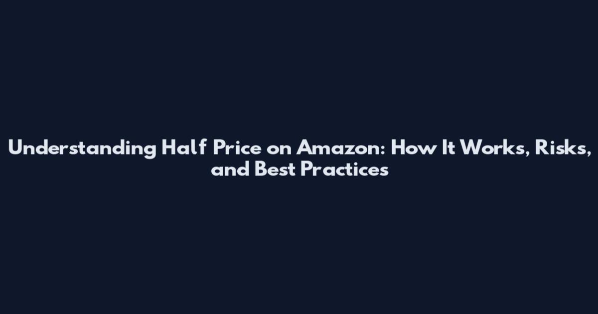 Understanding Half Price on Amazon: How It Works, Risks, and Best Practices