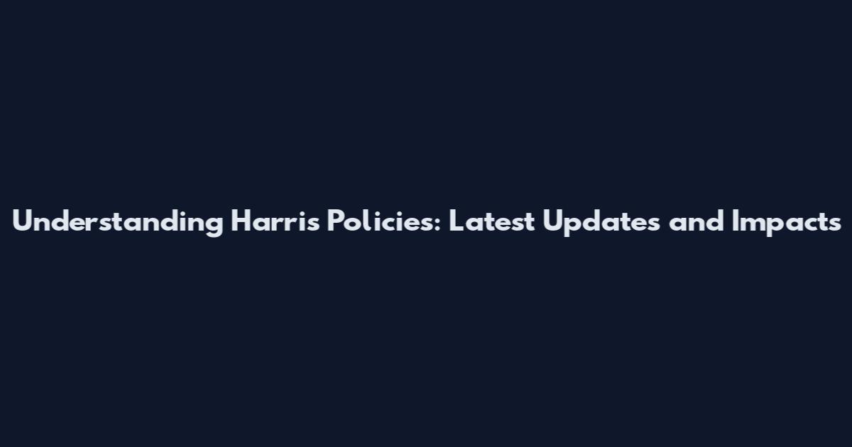 Understanding Harris Policies: Latest Updates and Impacts
