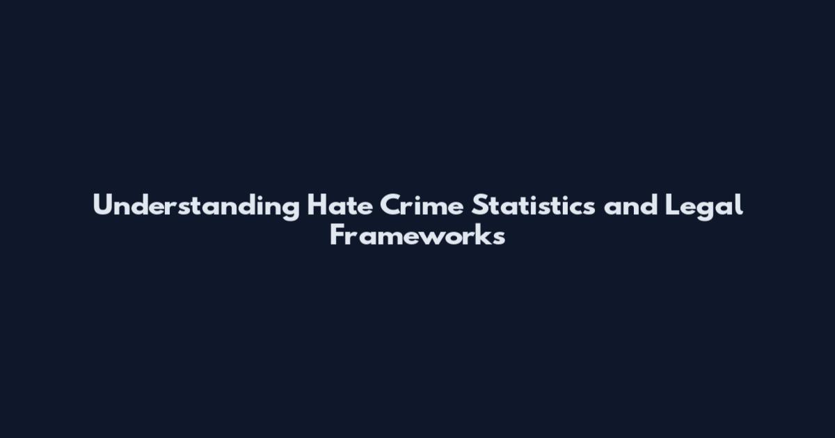 Understanding Hate Crime Statistics and Legal Frameworks