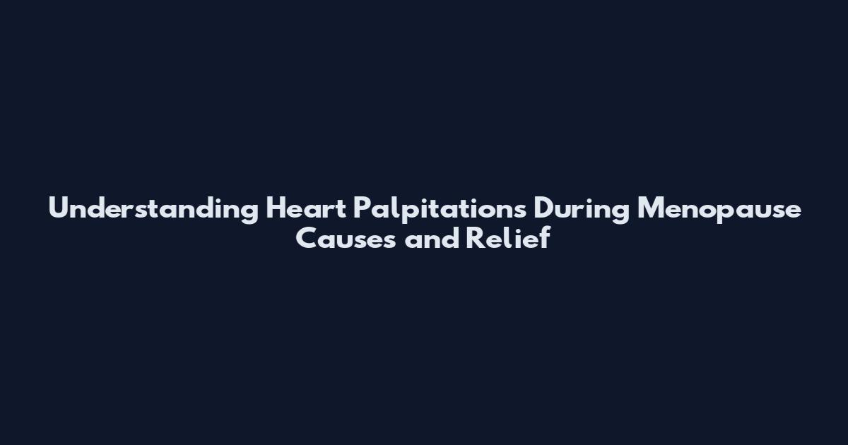 Understanding Heart Palpitations During Menopause Causes and Relief