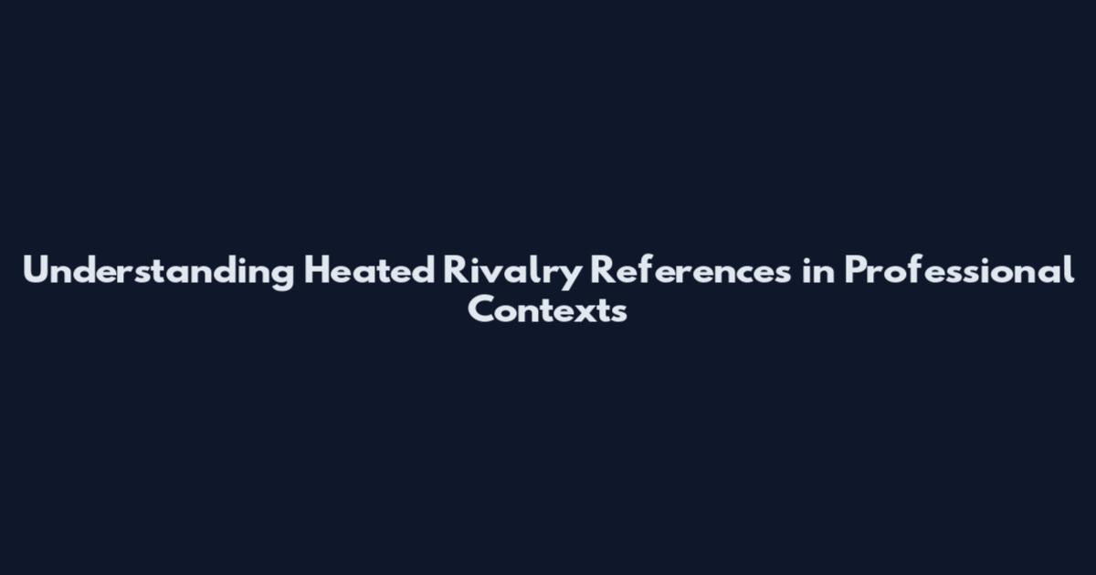 Understanding Heated Rivalry References in Professional Contexts